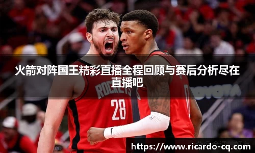 火箭对阵国王精彩直播全程回顾与赛后分析尽在直播吧
